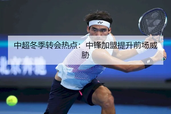 中超冬季转会热点：中锋加盟提升前场威胁（bet9）